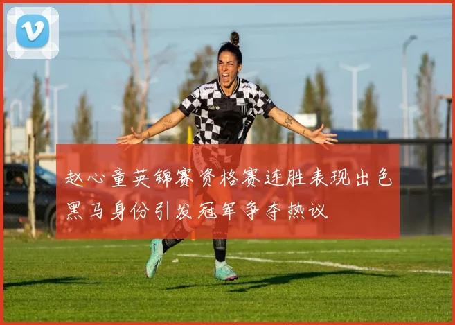 赵心童英锦赛资格赛连胜表现出色黑马身份引发冠军争夺热议