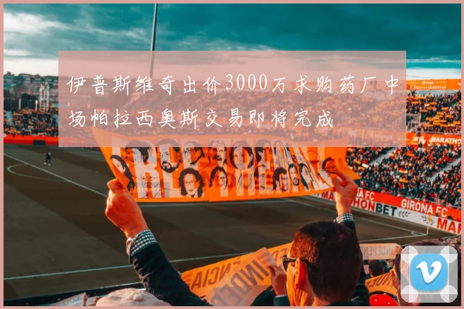 伊普斯维奇出价3000万求购药厂中场帕拉西奥斯交易即将完成