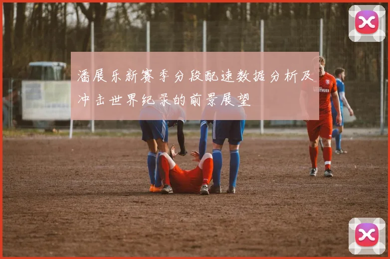 潘展乐新赛季分段配速数据分析及冲击世界纪录的前景展望